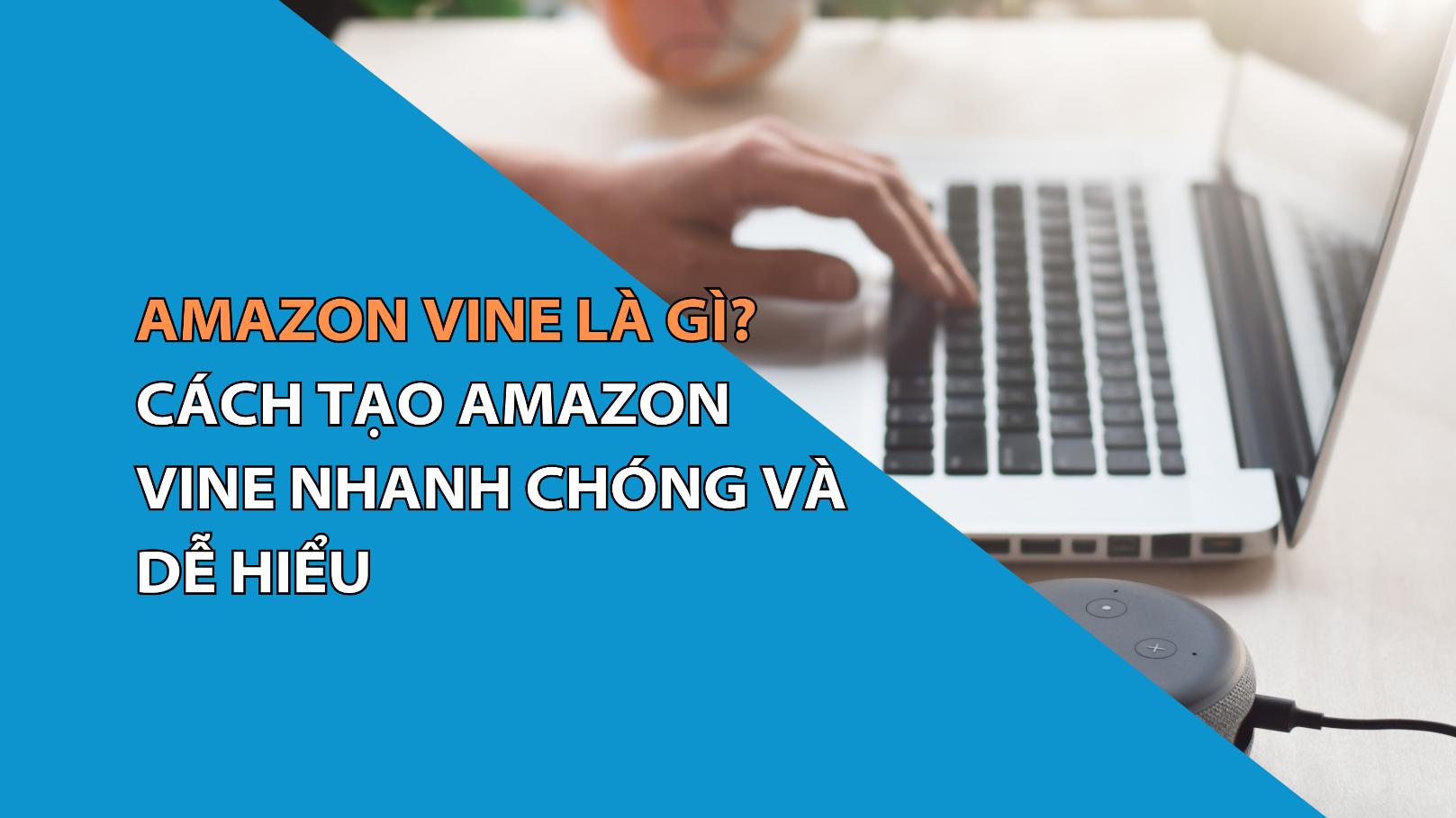 Amazon Vine Là Gì? Cách Tạo Amazon Vine Nhanh Chóng Và Dễ Hiểu