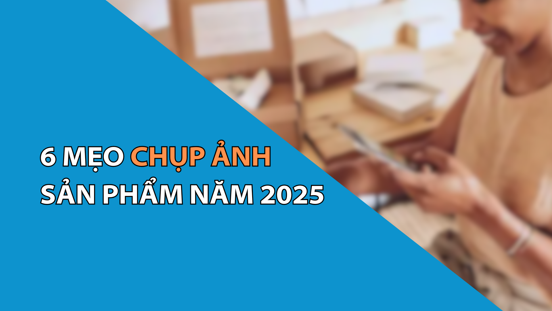 6 mẹo chụp ảnh sản phẩm năm 2025