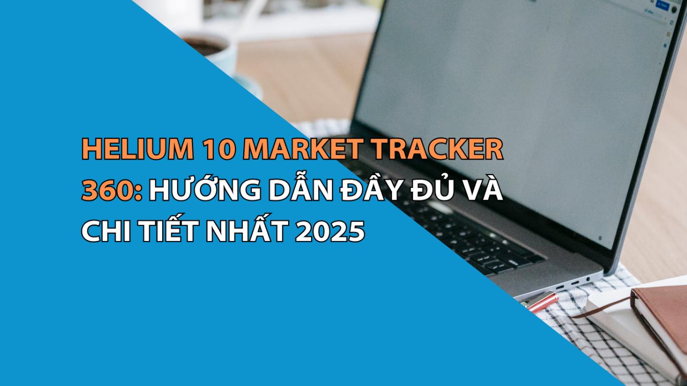 Helium 10 Market Tracker 360: Hướng Dẫn Đầy Đủ Và Chi Tiết Nhất 2025