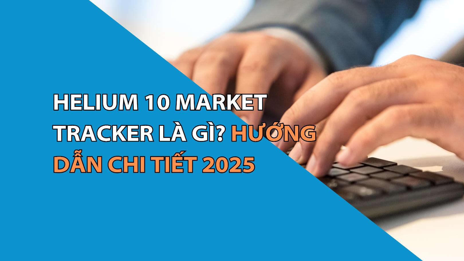 Helium 10 Market Tracker Là Gì? Hướng Dẫn Chi Tiết 2025