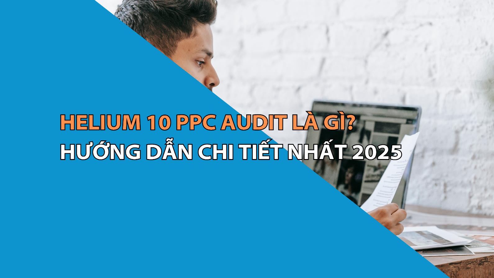 Helium 10 PPC Audit Là Gì? Hướng Dẫn Chi Tiết Nhất 2025