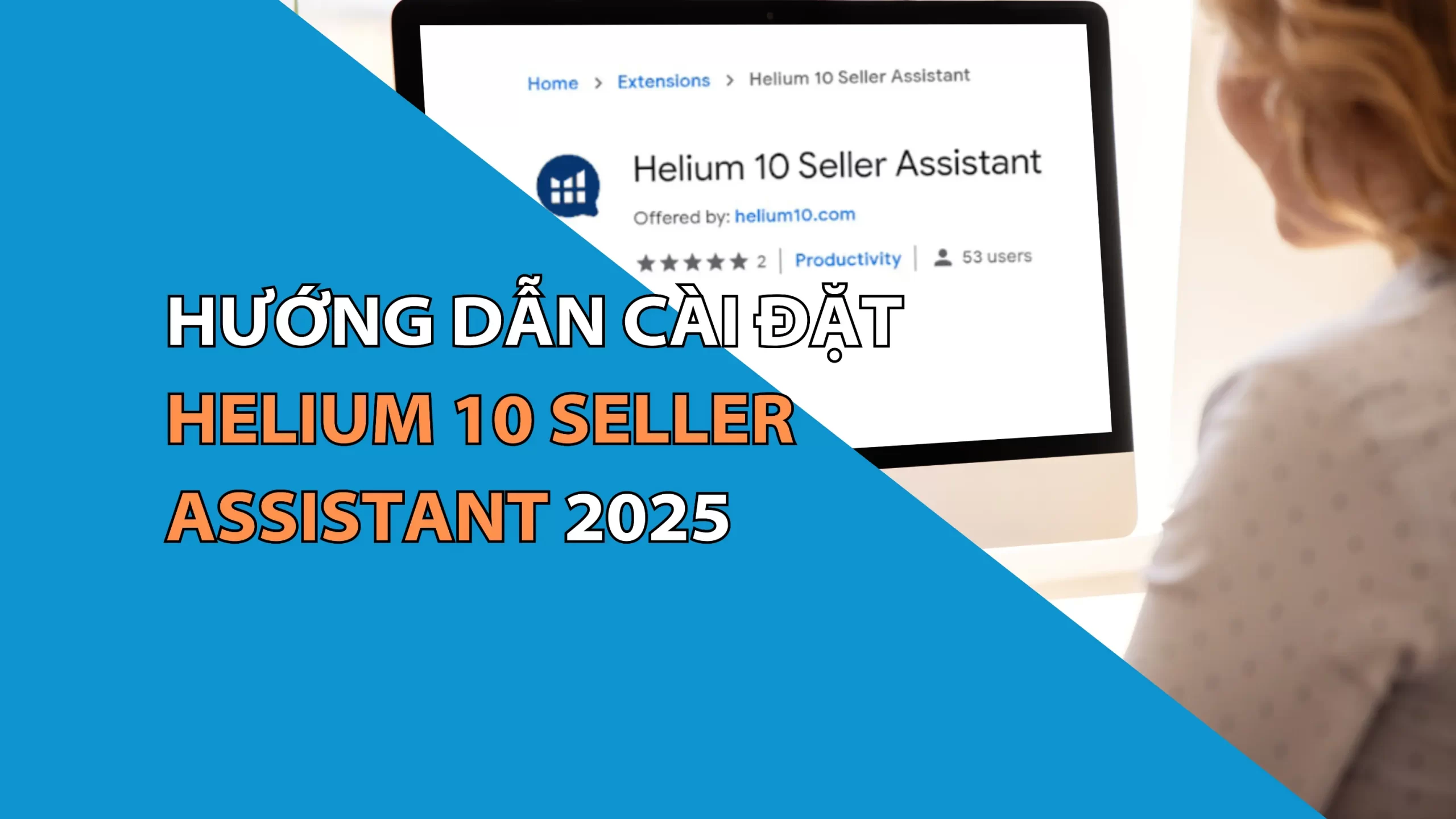 Helium 10 Seller Assistant Là Gì? Hướng Dẫn Cài Đặt Helium 10 Seller Assistant 2025