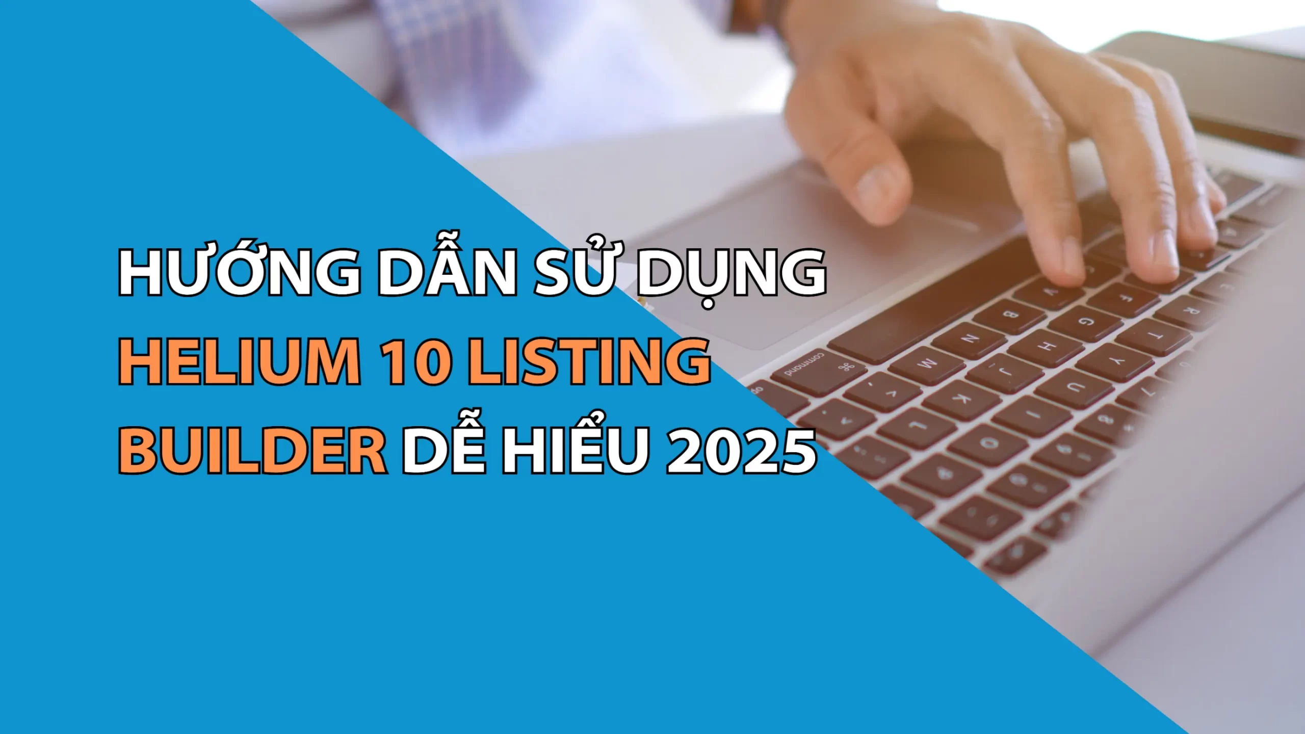 Hướng Dẫn Sử Dụng Helium 10 Listing Builder Đơn Giản Và Dễ Hiểu 2025