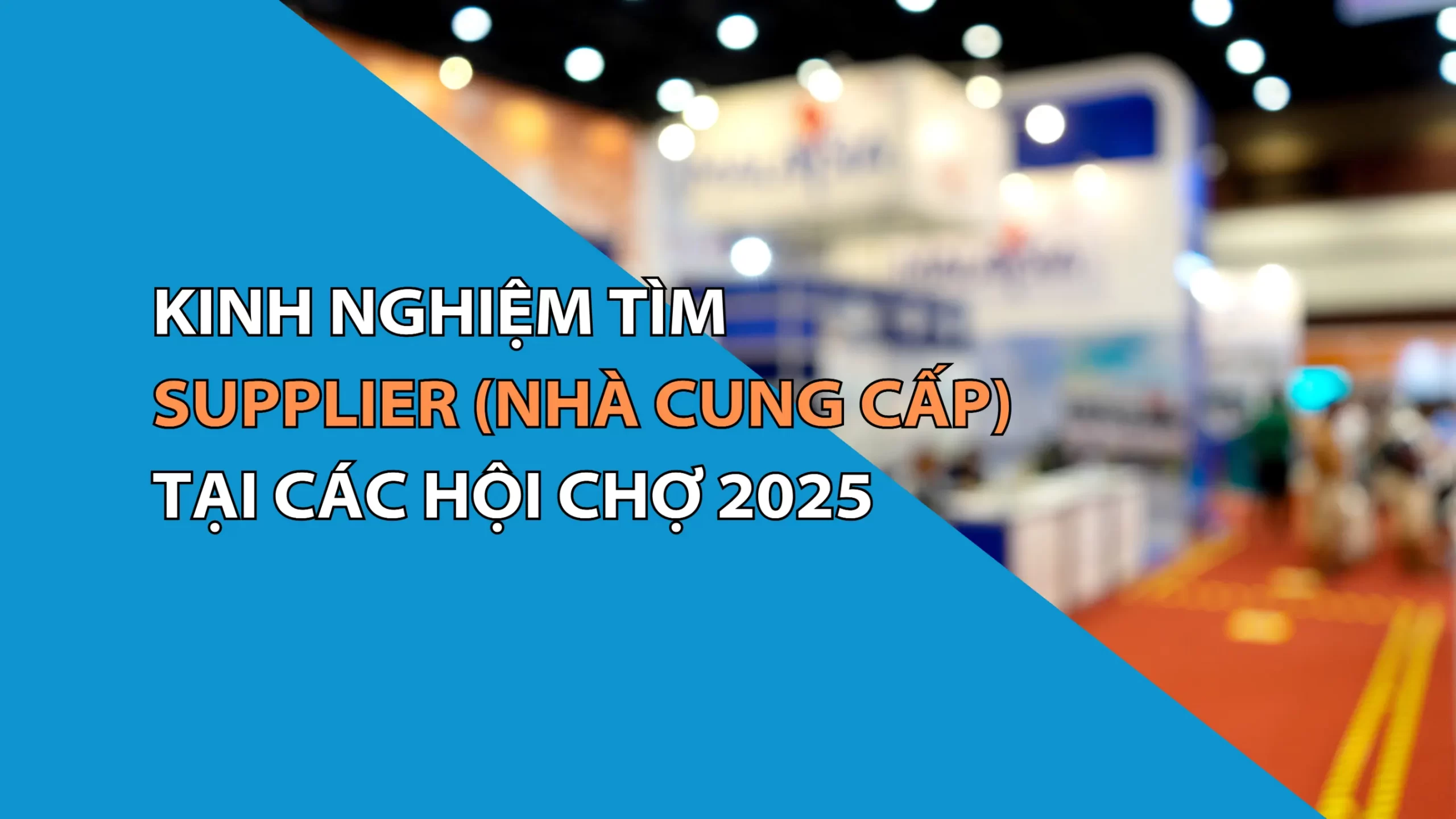 Kinh Nghiệm Tìm Supplier (Nhà cung cấp) Tại Các Hội Chợ 2025