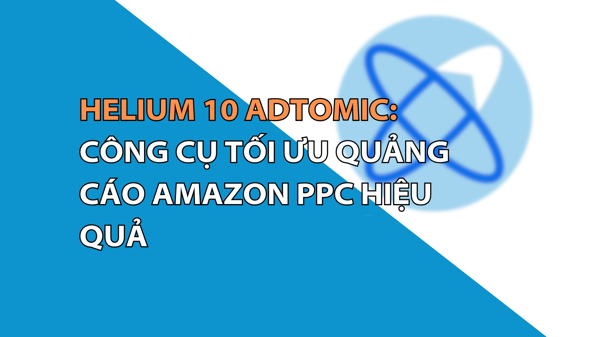 Helium 10 Adtomic: Công Cụ Tối Ưu Quảng Cáo Amazon PPC Hiệu Quả