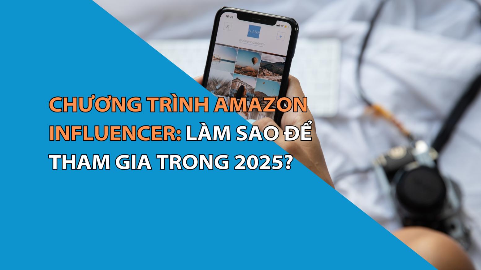 Chương Trình Amazon Influencer: Làm Sao Để Tham Gia Trong 2025?